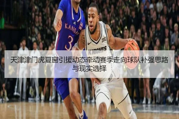 天津津门虎夏窗引援动态牵动赛季走向球队补强思路与现实选择