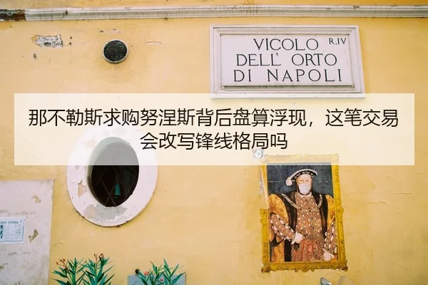 那不勒斯求购努涅斯背后盘算浮现，这笔交易会改写锋线格局吗